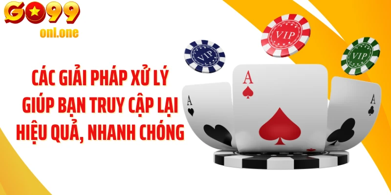 Các giải pháp xử lý giúp bạn truy cập lại hiệu quả, nhanh chóng