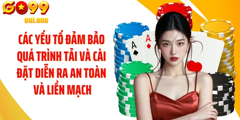Các yếu tố đảm bảo quá trình tải và cài đặt diễn ra an toàn và liền mạch