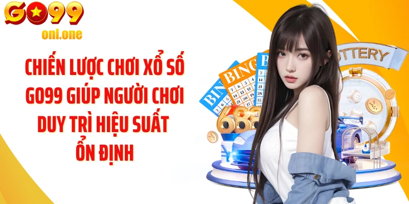 Chiến lược chơi Xổ số GO99 giúp người chơi duy trì hiệu suất ổn định