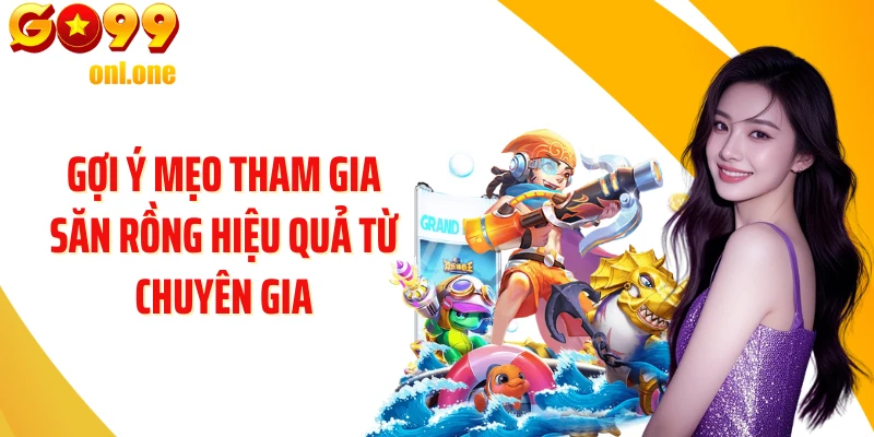 Gợi ý mẹo tham gia săn Rồng hiệu quả từ chuyên gia