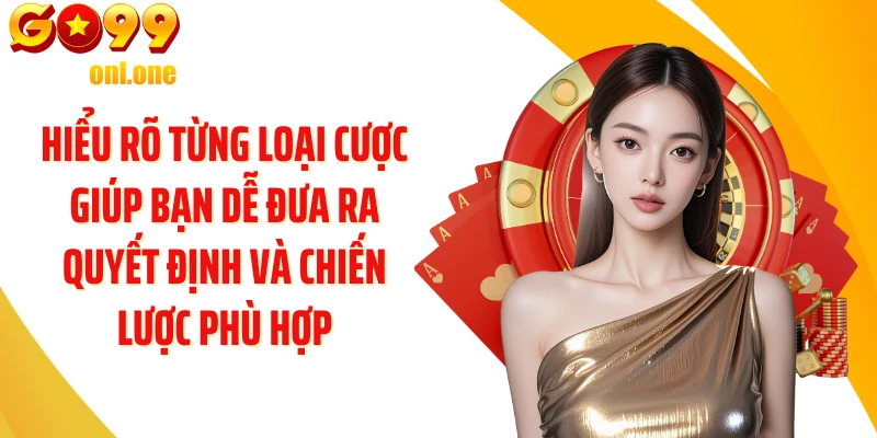 Hiểu rõ từng loại cược giúp bạn dễ đưa ra quyết định và chiến lược phù hợp
