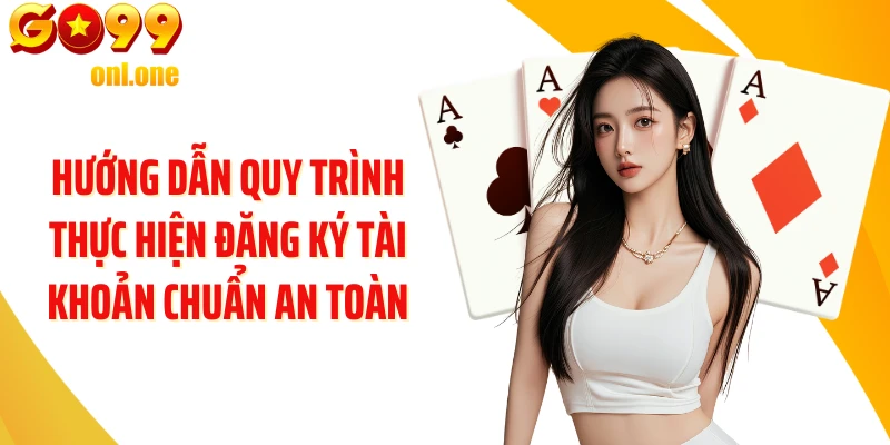 Hướng dẫn quy trình thực hiện đăng ký tài khoản chuẩn an toàn