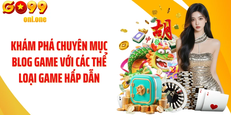 Khám phá chuyên mục Blog Game với các thể loại game hấp dẫn