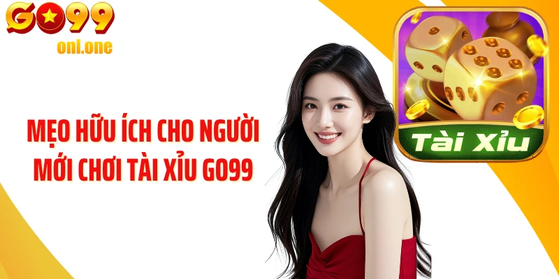 Mẹo hữu ích cho người mới chơi Tài Xỉu GO99