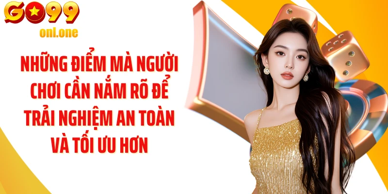 Những điểm mà người chơi cần nắm rõ để trải nghiệm an toàn và tối ưu hơn