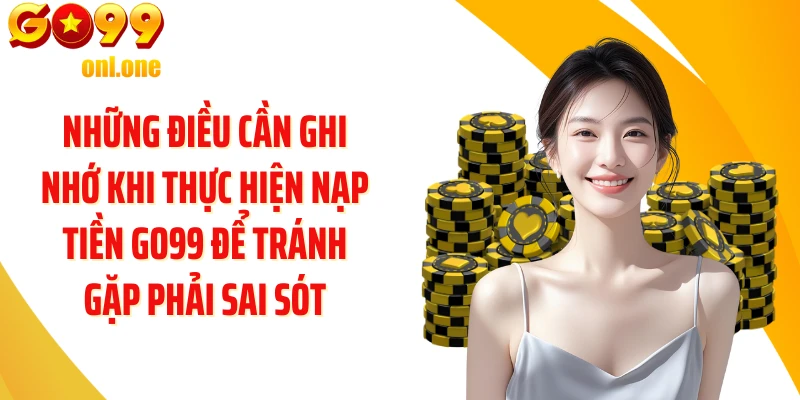 Những điều cần ghi nhớ khi thực hiện nạp tiền GO99 để tránh gặp phải sai sót