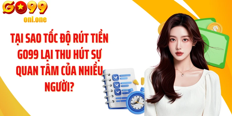 Tại sao tốc độ rút tiền GO99 lại thu hút sự quan tâm của nhiều người?
