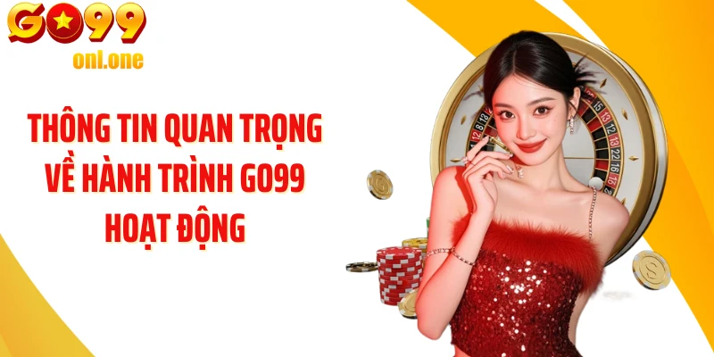 Thông tin quan trọng về hành trình GO99 hoạt động