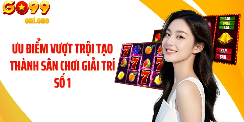 Ưu điểm vượt trội tạo thành sân chơi giải trí số 1